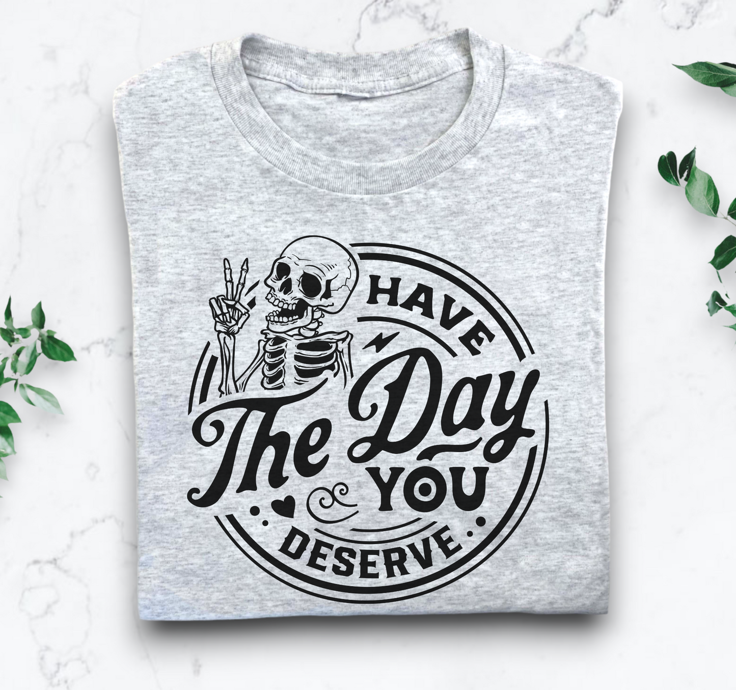 Have The Day You Deserve Tee